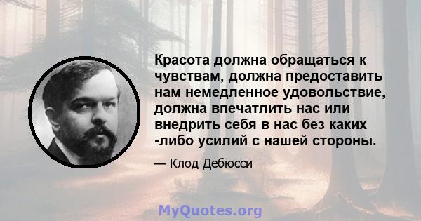 Красота должна обращаться к чувствам, должна предоставить нам немедленное удовольствие, должна впечатлить нас или внедрить себя в нас без каких -либо усилий с нашей стороны.