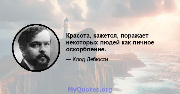 Красота, кажется, поражает некоторых людей как личное оскорбление.