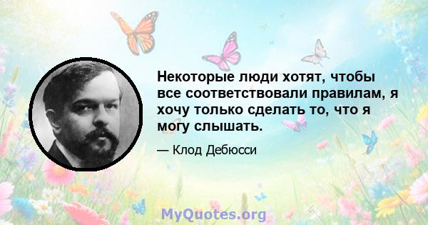 Некоторые люди хотят, чтобы все соответствовали правилам, я хочу только сделать то, что я могу слышать.