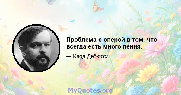 Проблема с оперой в том, что всегда есть много пения.