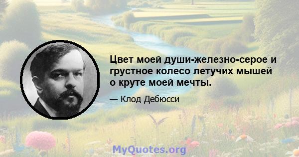 Цвет моей души-железно-серое и грустное колесо летучих мышей о круте моей мечты.