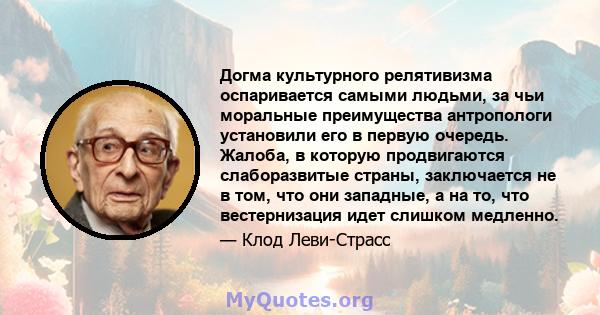 Догма культурного релятивизма оспаривается самыми людьми, за чьи моральные преимущества антропологи установили его в первую очередь. Жалоба, в которую продвигаются слаборазвитые страны, заключается не в том, что они