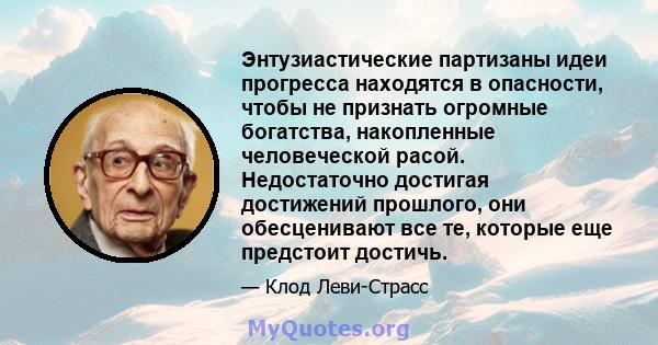 Энтузиастические партизаны идеи прогресса находятся в опасности, чтобы не признать огромные богатства, накопленные человеческой расой. Недостаточно достигая достижений прошлого, они обесценивают все те, которые еще