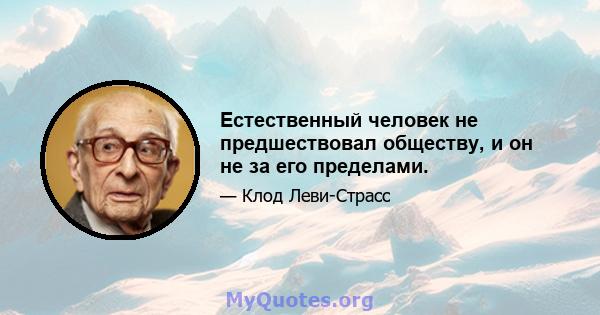 Естественный человек не предшествовал обществу, и он не за его пределами.