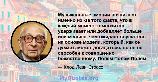 Музыкальные эмоции возникают именно из -за того факта, что в каждый момент композитор удерживает или добавляет больше или меньше, чем ожидает слушатель на основе модели, который, как он думает, может догадаться, но он