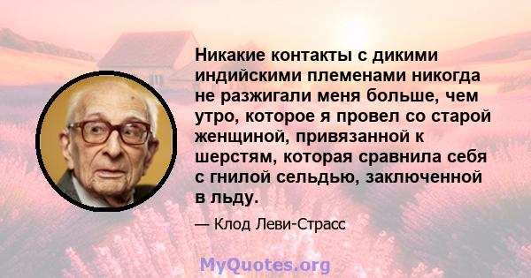 Никакие контакты с дикими индийскими племенами никогда не разжигали меня больше, чем утро, которое я провел со старой женщиной, привязанной к шерстям, которая сравнила себя с гнилой сельдью, заключенной в льду.