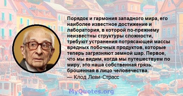 Порядок и гармония западного мира, его наиболее известное достижение и лаборатория, в которой по-прежнему неизвестны структуры сложности, требуют устранения потрясающей массы вредных побочных продуктов, которые теперь