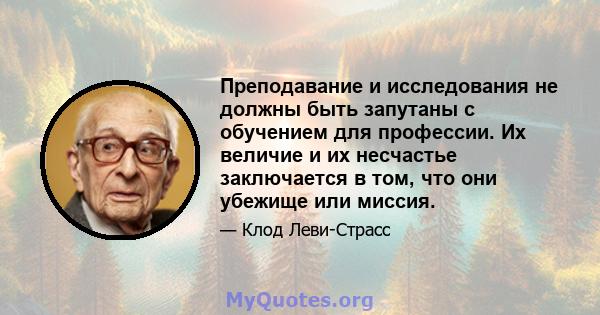 Преподавание и исследования не должны быть запутаны с обучением для профессии. Их величие и их несчастье заключается в том, что они убежище или миссия.