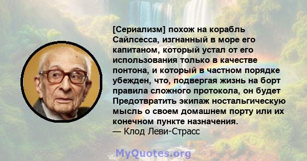 [Сериализм] похож на корабль Сайлсесса, изгнанный в море его капитаном, который устал от его использования только в качестве понтона, и который в частном порядке убежден, что, подвергая жизнь на борт правила сложного