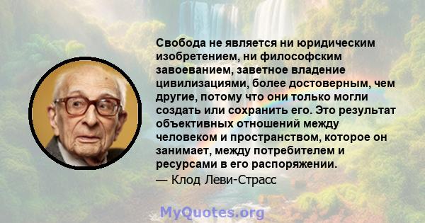 Свобода не является ни юридическим изобретением, ни философским завоеванием, заветное владение цивилизациями, более достоверным, чем другие, потому что они только могли создать или сохранить его. Это результат