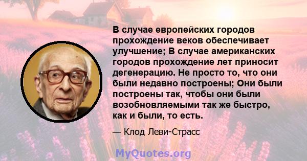 В случае европейских городов прохождение веков обеспечивает улучшение; В случае американских городов прохождение лет приносит дегенерацию. Не просто то, что они были недавно построены; Они были построены так, чтобы они