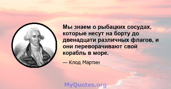 Мы знаем о рыбацких сосудах, которые несут на борту до двенадцати различных флагов, и они переворачивают свой корабль в море.