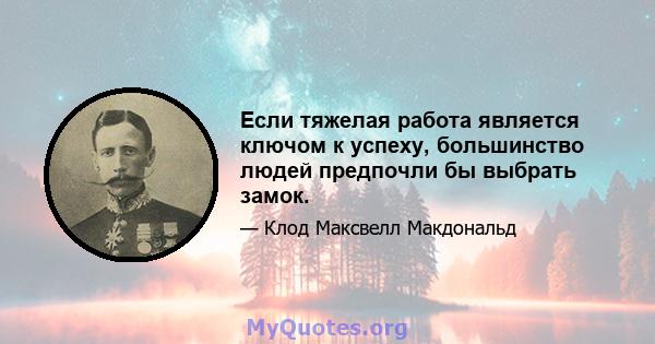 Если тяжелая работа является ключом к успеху, большинство людей предпочли бы выбрать замок.