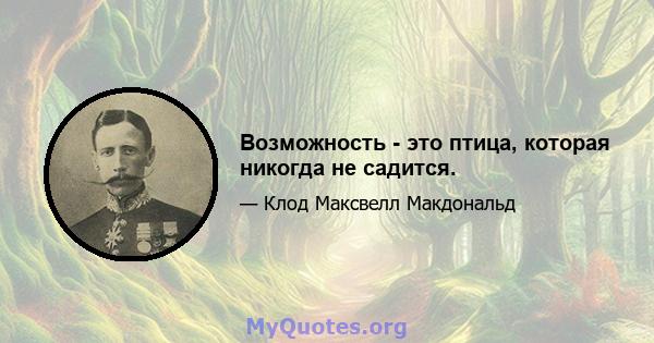 Возможность - это птица, которая никогда не садится.