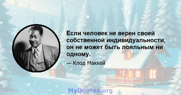 Если человек не верен своей собственной индивидуальности, он не может быть лояльным ни одному.