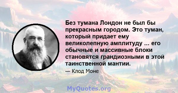 Без тумана Лондон не был бы прекрасным городом. Это туман, который придает ему великолепную амплитуду ... его обычные и массивные блоки становятся грандиозными в этой таинственной мантии.