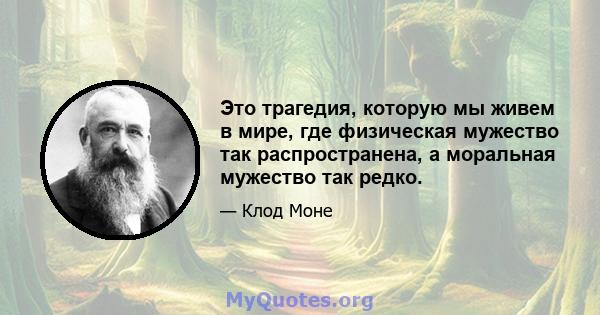 Это трагедия, которую мы живем в мире, где физическая мужество так распространена, а моральная мужество так редко.