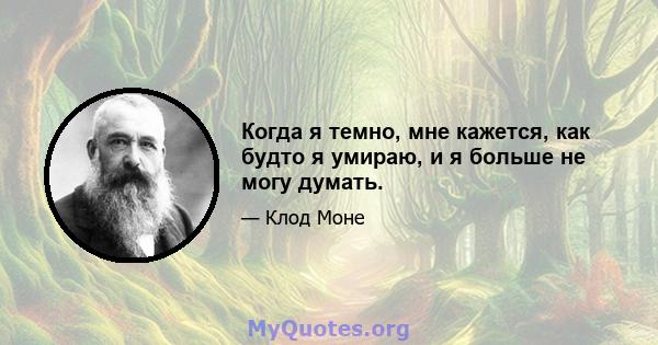 Когда я темно, мне кажется, как будто я умираю, и я больше не могу думать.