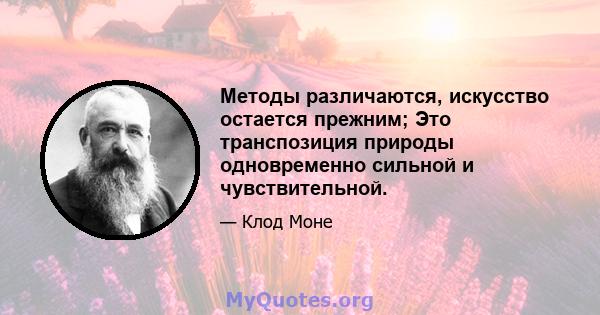 Методы различаются, искусство остается прежним; Это транспозиция природы одновременно сильной и чувствительной.