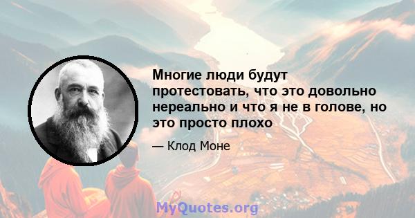 Многие люди будут протестовать, что это довольно нереально и что я не в голове, но это просто плохо