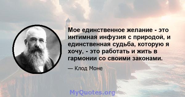 Мое единственное желание - это интимная инфузия с природой, и единственная судьба, которую я хочу, - это работать и жить в гармонии со своими законами.