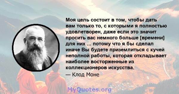 Моя цель состоит в том, чтобы дать вам только то, с которыми я полностью удовлетворен, даже если это значит просить вас немного больше [времени] для них ... потому что я бы сделал иначе Вы будете приземлиться с кучей