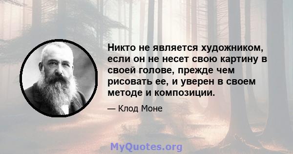 Никто не является художником, если он не несет свою картину в своей голове, прежде чем рисовать ее, и уверен в своем методе и композиции.