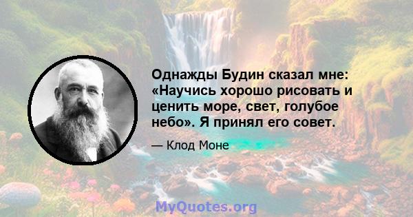 Однажды Будин сказал мне: «Научись хорошо рисовать и ценить море, свет, голубое небо». Я принял его совет.