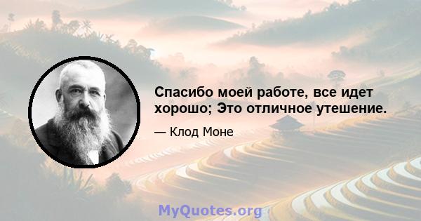 Спасибо моей работе, все идет хорошо; Это отличное утешение.