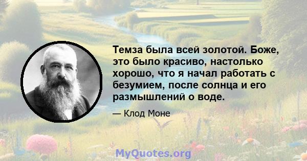 Темза была всей золотой. Боже, это было красиво, настолько хорошо, что я начал работать с безумием, после солнца и его размышлений о воде.