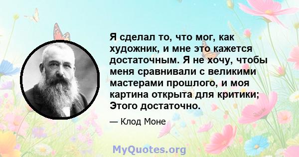 Я сделал то, что мог, как художник, и мне это кажется достаточным. Я не хочу, чтобы меня сравнивали с великими мастерами прошлого, и моя картина открыта для критики; Этого достаточно.