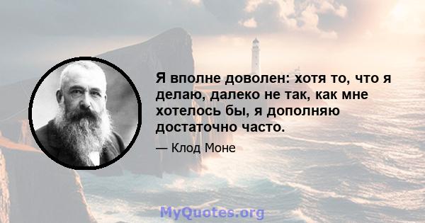 Я вполне доволен: хотя то, что я делаю, далеко не так, как мне хотелось бы, я дополняю достаточно часто.