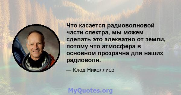 Что касается радиоволновой части спектра, мы можем сделать это адекватно от земли, потому что атмосфера в основном прозрачна для наших радиоволн.