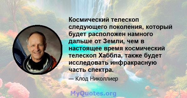 Космический телескоп следующего поколения, который будет расположен намного дальше от Земли, чем в настоящее время космический телескоп Хаббла, также будет исследовать инфракрасную часть спектра.