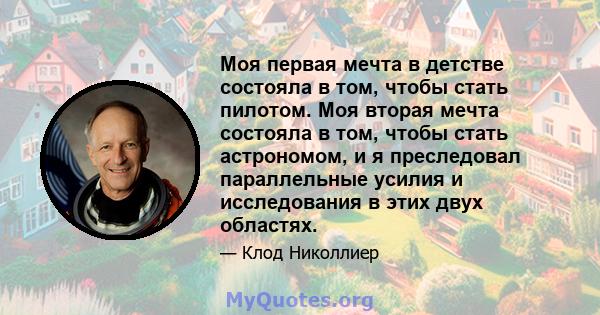 Моя первая мечта в детстве состояла в том, чтобы стать пилотом. Моя вторая мечта состояла в том, чтобы стать астрономом, и я преследовал параллельные усилия и исследования в этих двух областях.