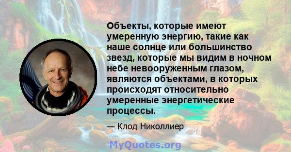 Объекты, которые имеют умеренную энергию, такие как наше солнце или большинство звезд, которые мы видим в ночном небе невооруженным глазом, являются объектами, в которых происходят относительно умеренные энергетические