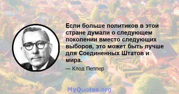 Если больше политиков в этой стране думали о следующем поколении вместо следующих выборов, это может быть лучше для Соединенных Штатов и мира.