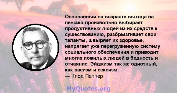 Основанный на возрасте выхода на пенсию произвольно выбирает продуктивных людей из их средств к существованию, разбрызгивает свои таланты, швыряет их здоровье, напрягает уже перегруженную систему социального обеспечения 