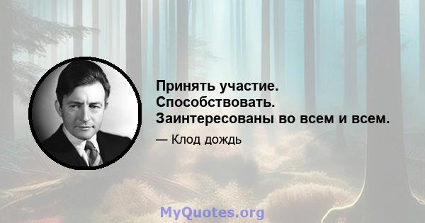 Принять участие. Способствовать. Заинтересованы во всем и всем.