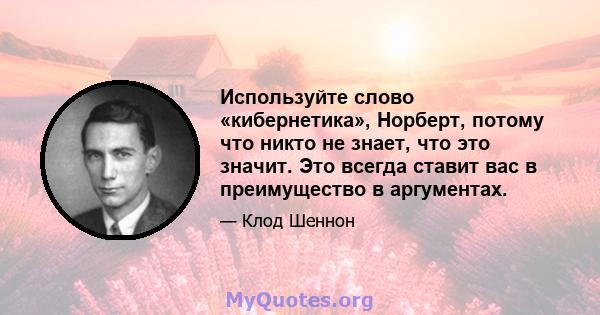 Используйте слово «кибернетика», Норберт, потому что никто не знает, что это значит. Это всегда ставит вас в преимущество в аргументах.