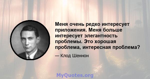 Меня очень редко интересует приложения. Меня больше интересует элегантность проблемы. Это хорошая проблема, интересная проблема?