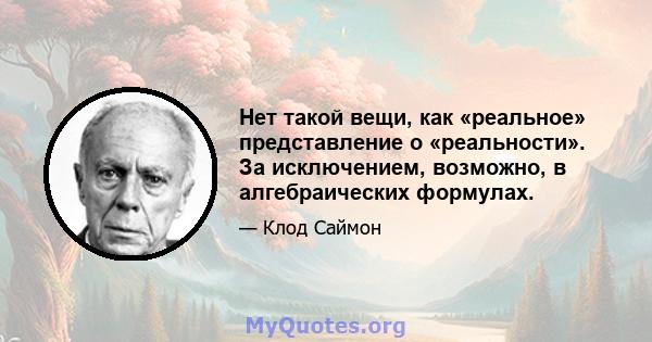 Нет такой вещи, как «реальное» представление о «реальности». За исключением, возможно, в алгебраических формулах.