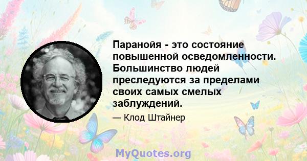 Паранойя - это состояние повышенной осведомленности. Большинство людей преследуются за пределами своих самых смелых заблуждений.