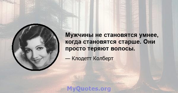 Мужчины не становятся умнее, когда становятся старше. Они просто теряют волосы.