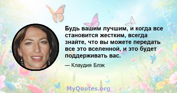 Будь вашим лучшим, и когда все становится жестким, всегда знайте, что вы можете передать все это вселенной, и это будет поддерживать вас.