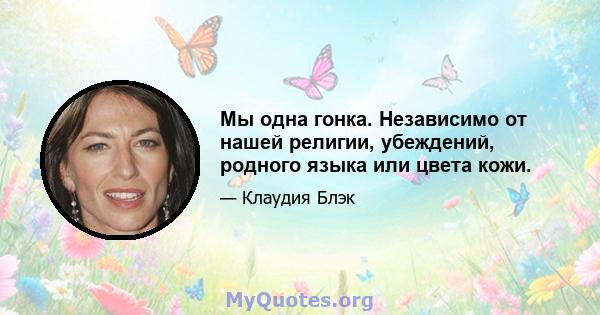 Мы одна гонка. Независимо от нашей религии, убеждений, родного языка или цвета кожи.