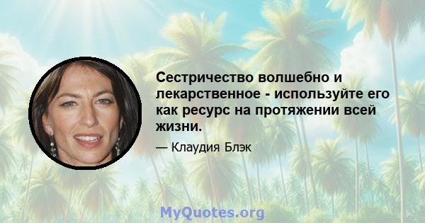 Сестричество волшебно и лекарственное - используйте его как ресурс на протяжении всей жизни.