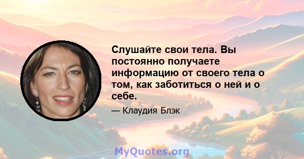 Слушайте свои тела. Вы постоянно получаете информацию от своего тела о том, как заботиться о ней и о себе.