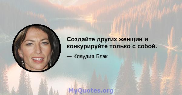 Создайте других женщин и конкурируйте только с собой.