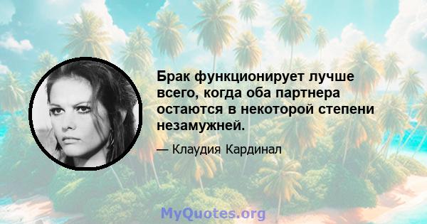 Брак функционирует лучше всего, когда оба партнера остаются в некоторой степени незамужней.